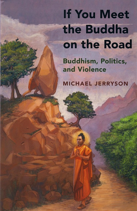 If you meet the Buddha on the road :  Buddhism, politics, and violence /  Michael Jerryson.