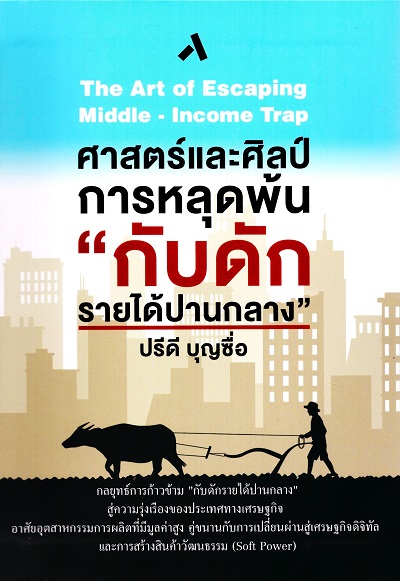 ศาสตร์และศิลป์การหลุดพ้นกับดักรายได้ปานกลาง =  The Art of Escaping Middle-Income Trap /  ปรีดี บุญซื่อ