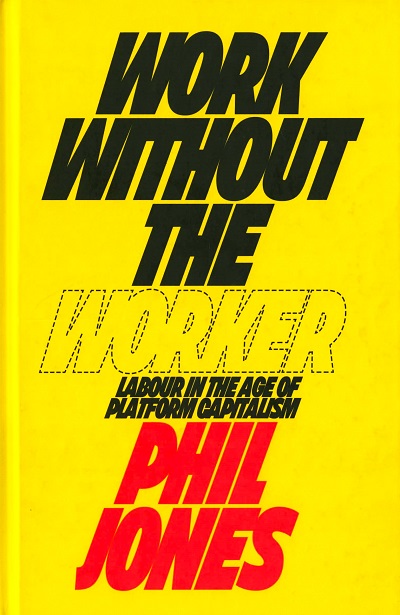 Work Without the Worker :  Labour in the Age of Platform Capitalism /  Phil Jones