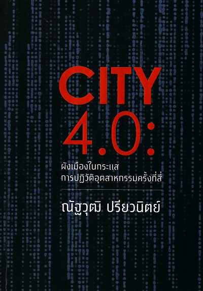 City 4.0 :  ผังเมืองในกระแสการปฏิวัติอุตสาหกรรมครั้งที่สี่ /  ณัฐวุฒิ ปรียวนิตย์