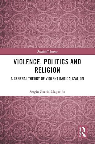 Violence, politics and religion :  a general theory of violent radicalization /  Sergio Garcia-Magarino.