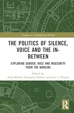 The politics of silence, voice and the in-between :  exploring gender, race and insecurity from the margins /  edited by Aliya Khalid, Georgina Holmes and Jane L. Parpart.