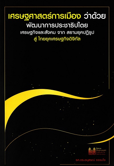 เศรษฐศาสตร์การเมืองว่าด้วยพัฒนาการประชาธิปไตย เศรษฐกิจและสังคม จากสยามยุคปฏิรูปสู่ไทยยุคเศรษฐกิจดิจิทัล /  อนุสรณ์ ธรรมใจ