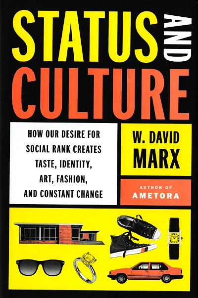 Status and Culture :  How Our Desire for Social Rank and Creates Taste, Identity, Art, Fashion, and Constant Change /  W. David Marx