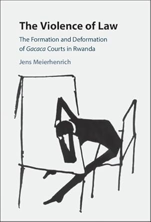 The violence of law :  the formation and deformation of Gacaca Courts in Rwanda /  Jens Meierhenrich.