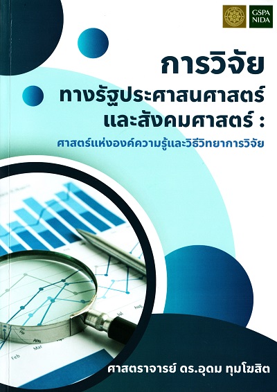 การวิจัยทางรัฐประศาสนศาสตร์และสังคมศาสตร์ : ศาสตร์แห่งองค์ความรู้และวิธีวิทยาการวิจัย / อุดม ทุมโฆสิต