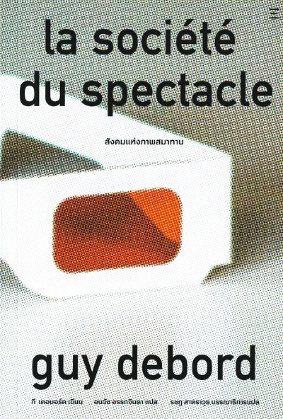 สังคมแห่งภาพสมาทาน = La Societe du Spectacle / Guy Debord ผู้เขียน ; อนวัช อรรถจินดา ผู้แปลจากภาษาฝรั่งเศส