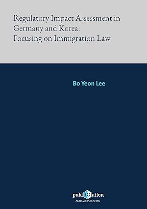 Regulatory Impact Assessment in Germany and Korea :  Focusing on Immigration Law /  Bo Yeon Lee.